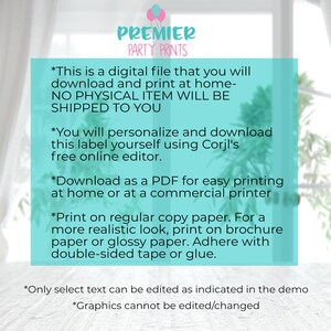 May include: A digital printable label for a product. The text on the label reads: "This is a digital file that you will download and print at home - NO PHYSICAL ITEM WILL BE SHIPPED TO YOU. You will personalize and download this label yourself using Corjl's free online editor. Download as a PDF for easy printing at home or at a commercial printer. Print on regular copy paper. For a more realistic look, print on brochure paper or glossy paper. Adhere with double-sided tape or glue. Only select text can be edited as indicated in the demo. Graphics cannot be edited/changed."