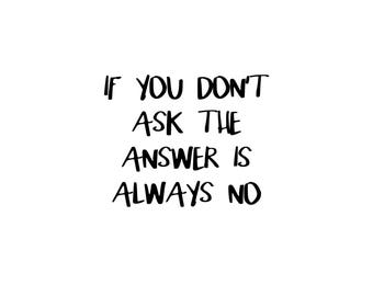 Motivational Printable - If You Don't Ask the Answer is Always No - Home Office Decor