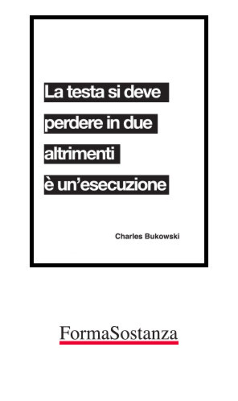 May include: Black and white typography quote on a white background with the text "La testa si deve perdere in due altrimenti &egrave; un'esecuzione" and the author "Charles Bukowski" below. The text is in Italian. The image also includes the text "FormaSostanza" in red.
