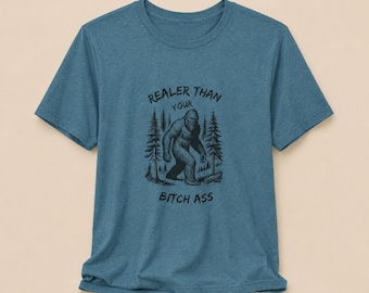 Realer Than Your Bitch Ass T-Shirt | Funny Bigfoot Shirt | Sasquatch Graphic Tee | Bold Sarcastic Unisex Shirt | Snarky Outdoors Tee