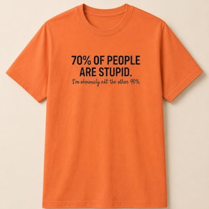 May include: An orange short-sleeved t-shirt featuring black text that reads: 70% OF PEOPLE ARE STUPID. I'm obviously not the other 90%. The shirt has a crew neckline and a standard fit, with the graphic printed clearly in the center of the chest area.