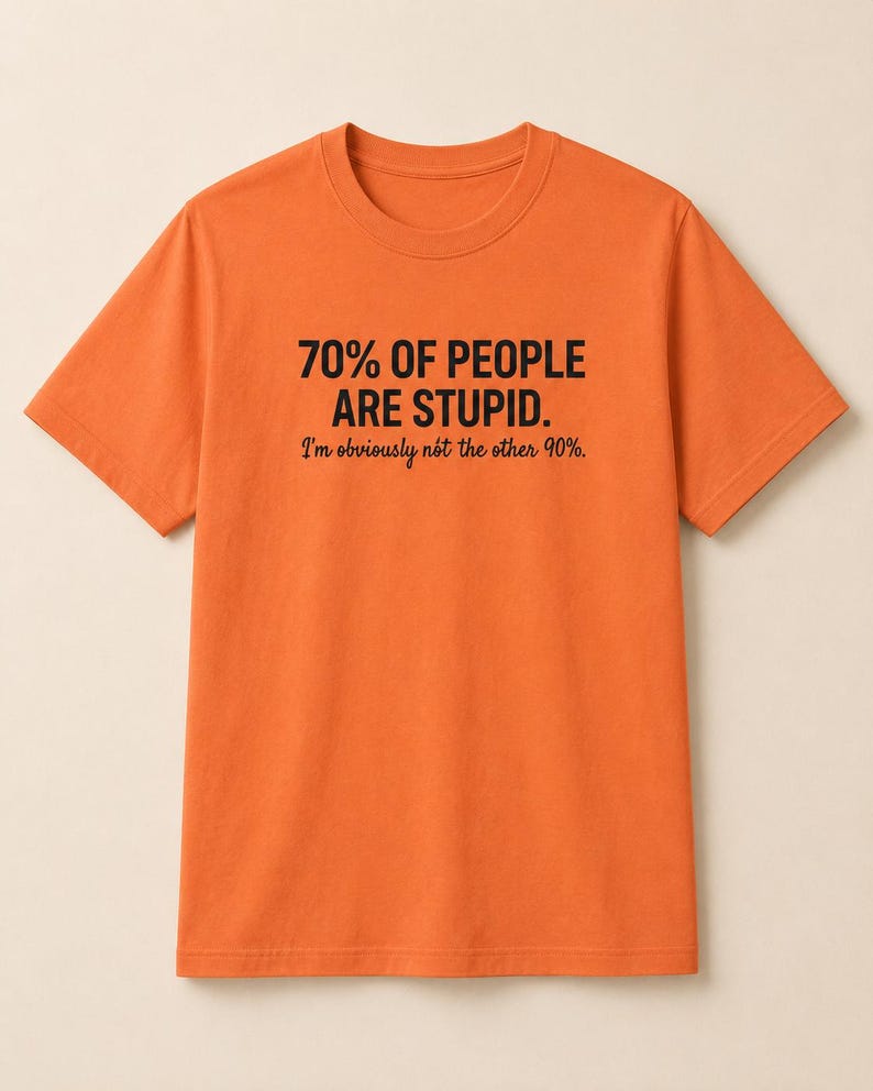 May include: An orange short-sleeved t-shirt featuring black text that reads: 70% OF PEOPLE ARE STUPID. I'm obviously not the other 90%. The shirt has a crew neckline and a standard fit, with the graphic printed clearly in the center of the chest area.