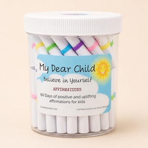 May include: A clear plastic jar with a white lid containing rolled white paper slips secured with colorful rubber bands. The label reads: My Dear Child Believe in Yourself AFFIRMATIONS 60 Days of positive and uplifting affirmations for kids.