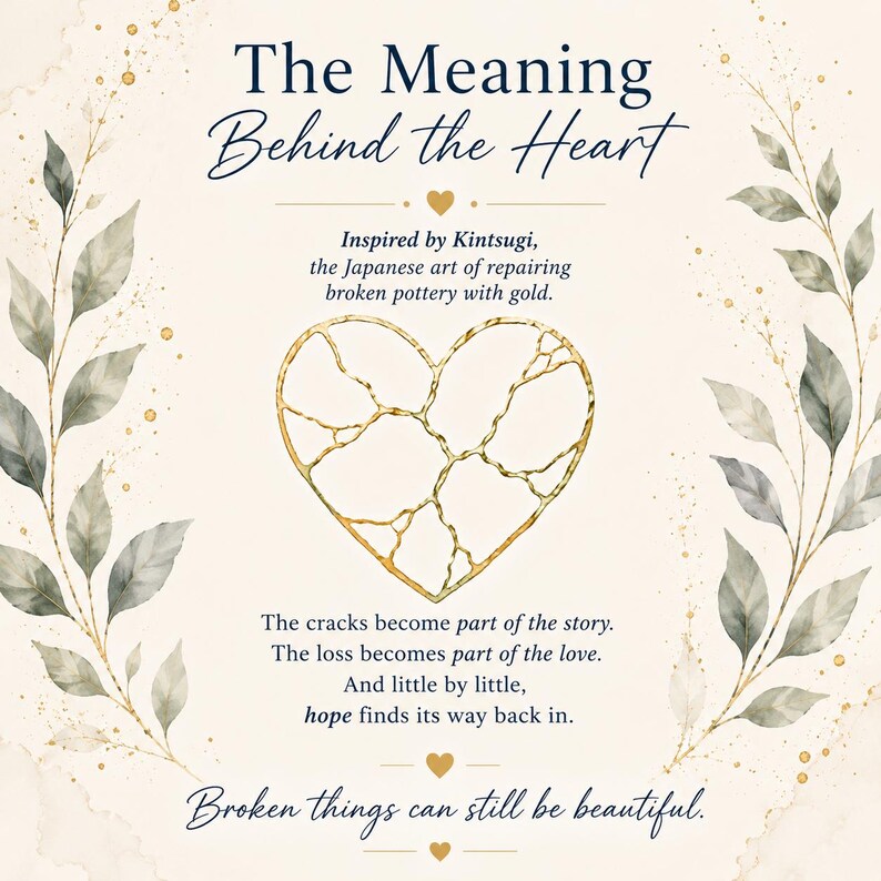 May include: A cream-colored graphic featuring a central gold-lined heart with cracks, framed by watercolor-style green leaves. Text reads: The Meaning Behind the Heart, Inspired by Kintsugi, The cracks become part of the story, The loss becomes part of the love, And little by little, hope finds its way back in, Broken things can still be beautiful.