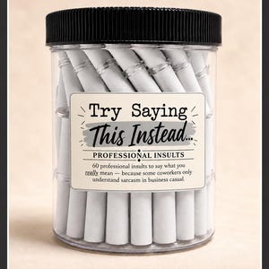 May include: A clear plastic jar with a black ribbed lid filled with white paper scrolls. The label reads: Try Saying This Instead... PROFESSIONAL INSULTS 60 professional insults to say what you really mean — because some coworkers only understand sarcasm in business casual.