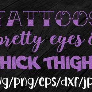 Tattoos, Pretty Eyes, & Thick Thighs svg dxf eps png jpg Instant Download For Cricut / Silhouette / Desktop Cutters
