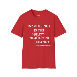 May include: Red t-shirt with white text that reads "1N73LL1G3NC3 15 7H3 4B1L17Y 70 4D4P7 70 CH4NG3. -S73PH3N H4WKING"