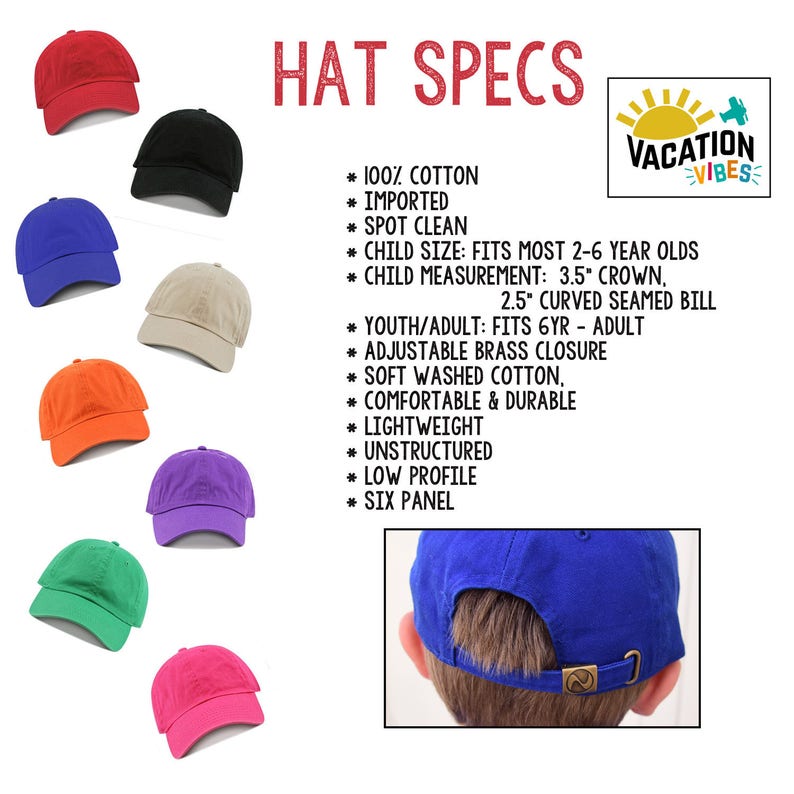 May include: A set of ten colorful baseball caps with adjustable brass closures. The caps are made of 100% cotton and are comfortable and durable. The caps are available in a variety of colors, including red, blue, green, orange, purple, and pink. The caps are perfect for everyday wear or for special occasions.  "VACATION VIBES" is written on a sun graphic in the upper right corner of the image.  The text "HAT SPECS" is written in large red letters at the top of the image.  The text below the graphic lists the features of the caps: 100% cotton, imported, spot clean, child size: fits most 2-6 year olds, child measurement: 3.5" crown, 2.5" curved seamed bill, youth/adult: fits 6yr - adult, adjustable brass closure, soft washed cotton, comfortable & durable, lightweight, unstructured, low profile, six panel.