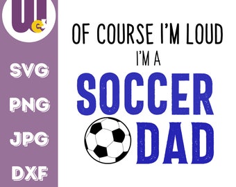 Of Course I’m Loud I’m a Soccer Dad SVG | Instant Download | Printable svg, png, jpg, and dxf Files