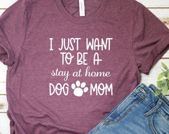 I just want to be a stay at home Dog mom Shirt Fur Mama shirt Dog mom gift Mutt mom Shirt Dog Mom Tee Rescue dog mom Shirt Dog Mom shirt