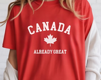 Canada Already Great Tee, Pro Canada Shirt, Political Statement Tee, Maple Leaf, Elbows Up, Canadian Pride, I'm With Canada, Gift for Anyone