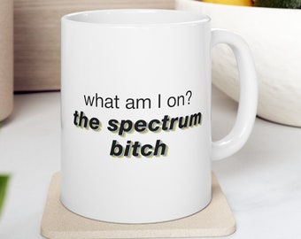 What Am I On? The Spectrum Bitch 11oz Mug - Funny Autism coffee mug, Autistic humor gift, ASD meme Cup, Autism Neurodiversity Gag Gift
