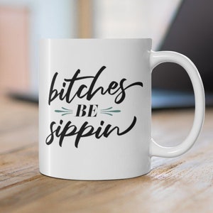 Bitches Be Sippin Mug - Funny Saying Coffee Mug for Women, 11oz Sarcasm Mug, Gag Gifts for Her, Coworker Gift, Funny Mug for Sister