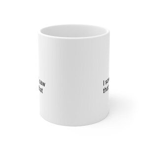 May include: White ceramic mug with the text "I saw that" printed on the side.