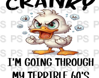May include: A cartoon duck with an angry expression says "Sorry I'm Cranky I'm going through my terrible 60's right now".