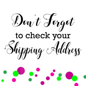May include: White background with black text that reads "Don't Forget to check your Shipping Address". The text is in a cursive font. The bottom of the image has a border of pink and green confetti.