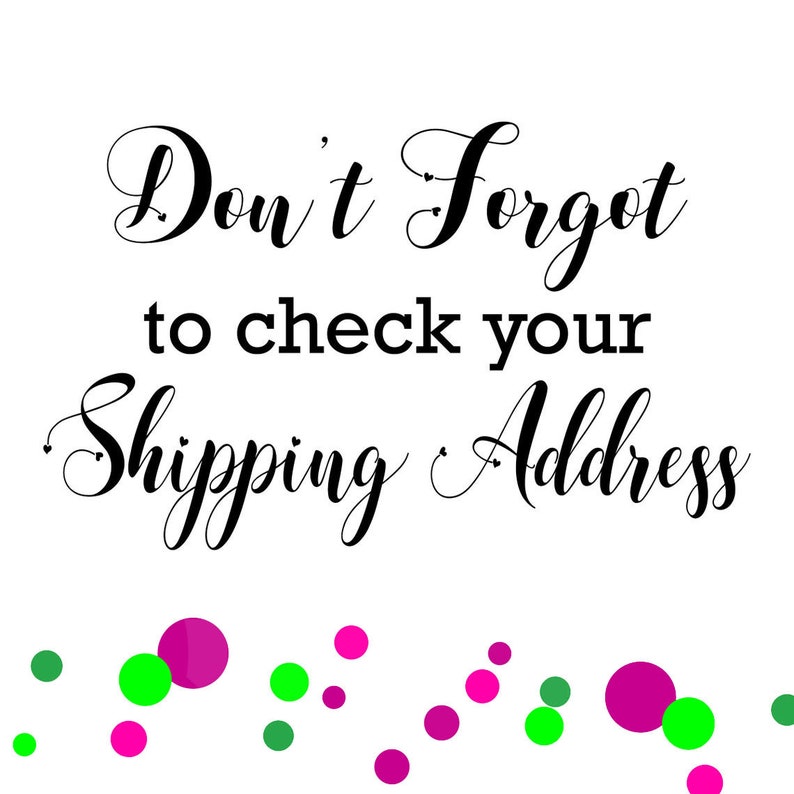 May include: White background with black text that reads "Don't Forget to check your Shipping Address". The text is in a cursive font. The bottom of the image has a border of pink and green confetti.