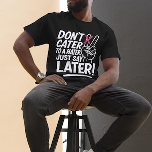 Don’t Cater to a Hater Just Say Later Shirt – Sassy Graphic T-Shirt for Women & Men – Anti Haters Shirt – Self Confidence Gift