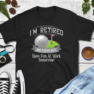 I'm RETIRED AND YOU'rE NOT GOLF SHIRT - HAVE FUN AT WORK Tee I'm RETIRED AND YOU'rE NOT GOLF SHIRT - HAVE FUN AT WORK Tee