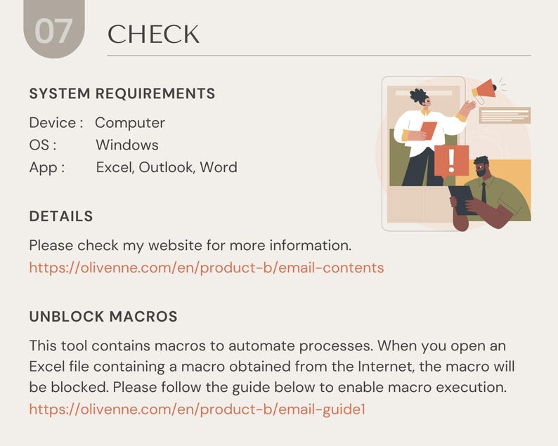 May include: A graphic illustration of a person with a megaphone, a person with a laptop, and an exclamation point. The text reads "Check", "System Requirements", "Device: Computer", "OS: Windows", "App: Excel, Outlook, Word", "Details", "Please check my website for more information. https://olivenne.com/en/product-b/email-contents", "Unblock Macros", "This tool contains macros to automate processes. When you open an Excel file containing a macro obtained from the Internet, the macro will be blocked. Please follow the guide below to enable macro execution. https://olivenne.com/en/product-b/email-guidel"