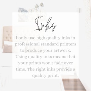 May include: Text that reads "Inks" in cursive script. The text is followed by a paragraph explaining that high quality inks are used in professional standard printers to produce artwork. The text also states that using quality inks means that prints won't fade over time. The right inks provide a quality print.