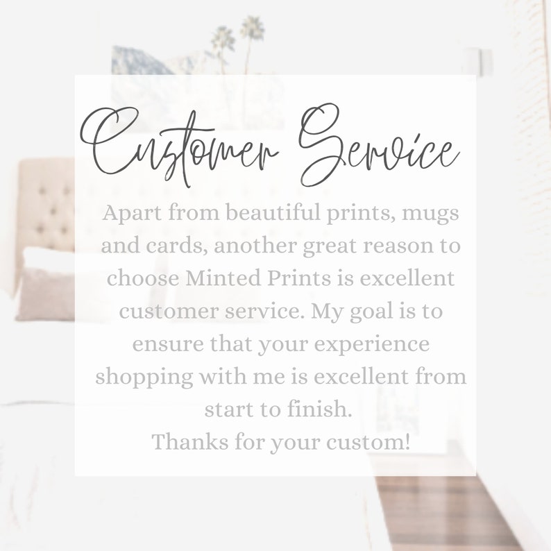 May include: A white background with a text box that says "Customer Service" in a cursive font. The text box contains a message about the excellent customer service offered by Minted Prints. The message says, "Apart from beautiful prints, mugs and cards, another great reason to choose Minted Prints is excellent customer service. My goal is to ensure that your experience shopping with me is excellent from start to finish. Thanks for your custom!"