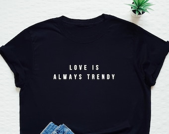 Love is always trendy T-shirt, love quote shirt, women's or unisex love slogan shirt, LGBT love shirt, in love quote tee, funny gift shirt