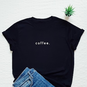 Coffee T-shirt, coffee minimalist shirt, coffee lover shirt, women's unisex coffee cute shirt, caffeine quote shirt, morning coffee tee