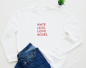 Hate less love more sweatshirt, equality sweater, equal rights, be kind, kindness, human, humanity, love quote, feminist, feminism, gift