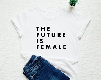 The future is female T-shirt, feminist shirt, womens or unisex feminist slogan shirt, future is female stylish fashion tee