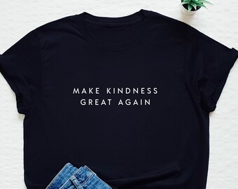 Kindness shirt, be kind shirt, equality tee, equal rights, feminist, feminism, make kindness great again tee