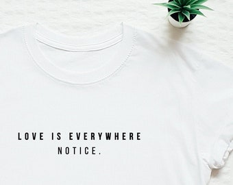 Love is everywhere notice T-shirt, love quote shirt, LGBT quote shirt, equality shirt, feminist shirt, minimalist shirt, gift shirt