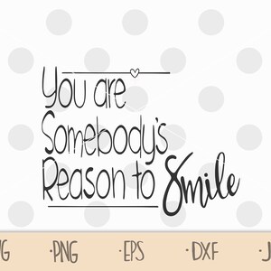You are Somebody&#39;s Reason to Smile SVG | zip file containing svg, jpg, png, dxf, and eps | Love Quote | Valentine&#39;s Day