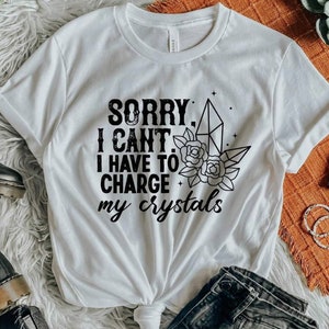 Sorry I cant, I have to charge my crystals tshirt- Free Shipping