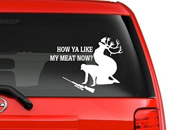 How Ya Like My Meat Now Deer Funny Home Decor Car Truck Window Decal Sticker How Ya Like My Meat Now Deer Funny Home Decor Car Truck Window Decal Sticker