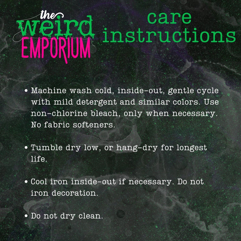 Pu&ograve; includere: Istruzioni per la cura del Weird Emporium. Lavaggio in lavatrice a freddo, al rovescio, ciclo delicato con detersivo delicato e colori simili. Utilizzare candeggina senza cloro solo se necessario. Non utilizzare ammorbidente. Asciugare in asciugatrice a bassa temperatura o appendere ad asciugare per una durata di vita pi&ugrave; lunga. Stirare a freddo al rovescio se necessario. Non stirare la decorazione. Non lavare a secco.