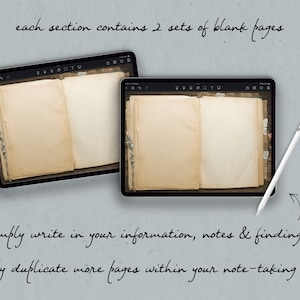 May include: Two images of a digital tablet displaying a digital notebook with blank pages. The notebook has a vintage look with a brown border and a textured paper background. The text "each section contains 2 sets of blank pages" is written above the images. The text "simply write in your information, notes & findings!" is written below the images. The text "easily duplicate more pages within your note-taking app" is written below the text.