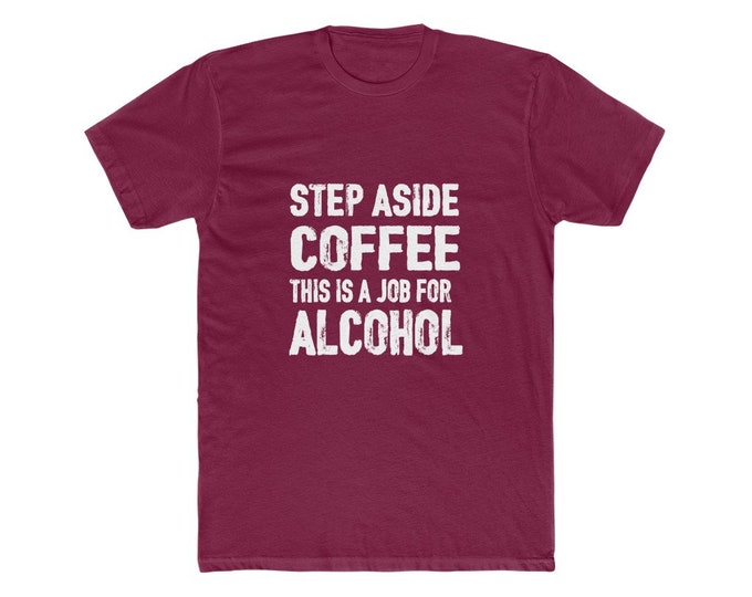Step aside coffee - This is a job for alcohol  - Adult humor - Men's Cotton Crew Tee