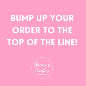 May include: Pink background with white text that reads "BUMP UP YOUR ORDER TO THE TOP OF THE LINE!" and a white circle with the text "Becky's Creations HANDMADE GOODS".