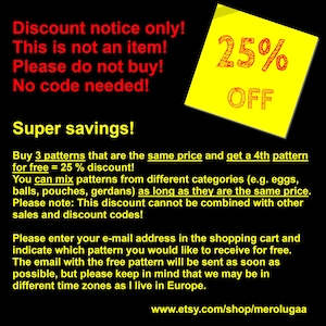Op de afbeelding: Gele mededeling met de tekst "Discount notice only! This is not an item! Please do not buy! No code needed!" en "Super savings! Buy 3 patterns that are the same price and get a 4th pattern for free = 25% discount! You can mix patterns from different categories (e.g. eggs, balls, pouches, gerdans) as long as they are the same price. Please note: This discount cannot be combined with other sales and discount codes! Please enter your e-mail address in the shopping cart and indicate which pattern you would like to receive for free. The email with the free pattern will be sent as soon as possible, but please keep in mind that we may be in different time zones as I live in Europe." De mededeling heeft ook de tekst "25% OFF" in rood.