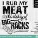I Rub My Meat While Thinking of Big Racks SVG Cut Print Funny Raunchy ...