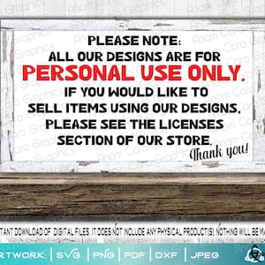 May include: A white sign with black text and red lettering that reads "Please Note: All our designs are for PERSONAL USE ONLY. If you would like to sell items using our designs, please see the licenses section of our store. Thank you!"