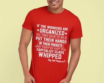 Big Bill Haywood: "If the Workers are Organized ... quote T-shirt