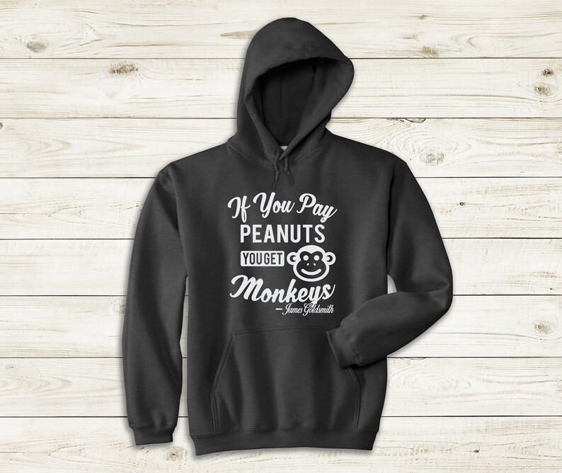 May include: A dark gray hooded sweatshirt with a white graphic print that reads "If You Pay Peanuts You Get Monkeys - James Goldsmith".