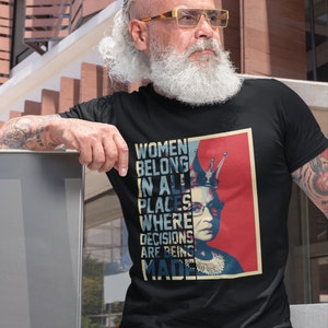 RBG&#39;s Empowering Message: Women Belong in all places where Decisions are Being Made T-Shirt for the Strong & Independent