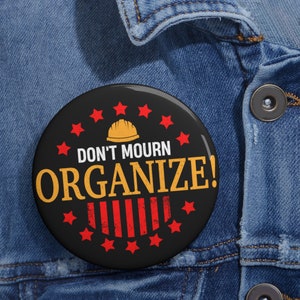 Inspiration for Labor Movement Action: &quot;Don&#39;t Mourn, Organize!&quot; Button.