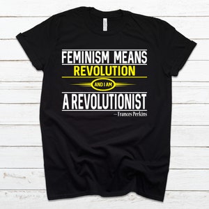 May include: Black t-shirt with white text that reads "Feminism means revolution and I am a revolutionist - Frances Perkins". The text is outlined in yellow.