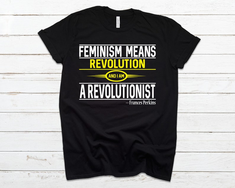 May include: Black t-shirt with white text that reads "Feminism means revolution and I am a revolutionist - Frances Perkins". The text is outlined in yellow.