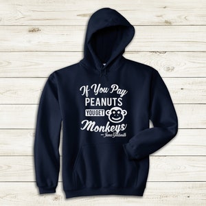 May include: A navy blue hooded sweatshirt with a white graphic that reads "If You Pay Peanuts You Get Monkeys - James Goldsmith".