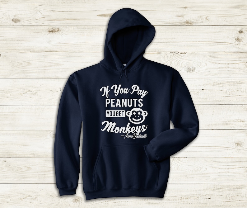 May include: A navy blue hooded sweatshirt with a white graphic that reads "If You Pay Peanuts You Get Monkeys - James Goldsmith".